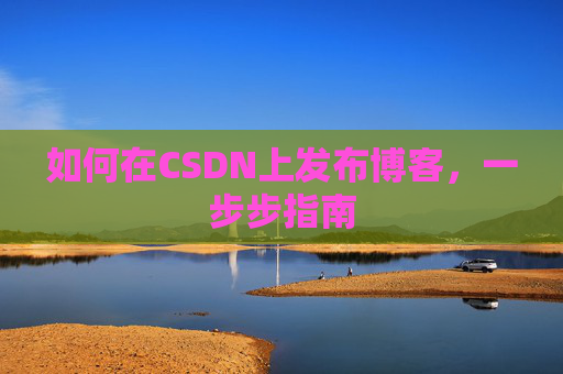 如何在CSDN上发布博客,一步步指南